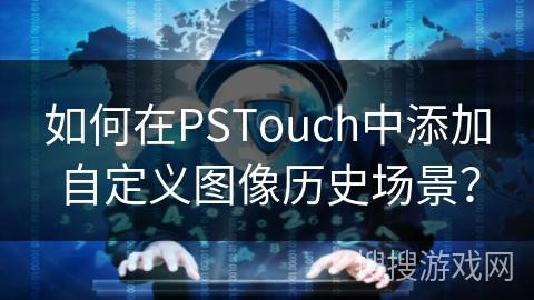 如何在PSTouch中添加自定义图像历史场景? 如何在PSTouch中添加自定义图像历史场景?
