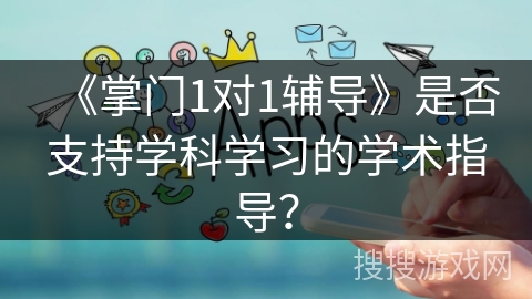 《掌门1对1辅导》是否支持学科学习的学术指导？