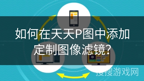 如何在天天P图中添加定制图像滤镜? 如何在天天P图中添加定制图像滤镜?