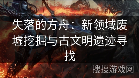 失落的方舟：新领域废墟挖掘与古文明遗迹寻找