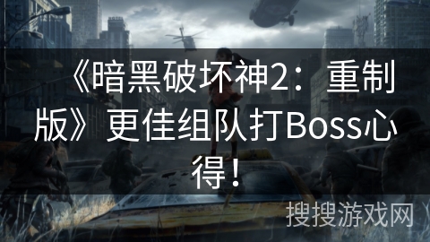 《暗黑破坏神2：重制版》更佳组队打Boss心得！
