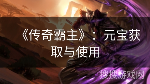 《传奇霸主》：元宝获取与使用