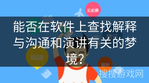 能否在软件上查找解释与沟通和演讲有关的梦境? 能否在软件上查找解释与沟通和演讲有关的梦境?