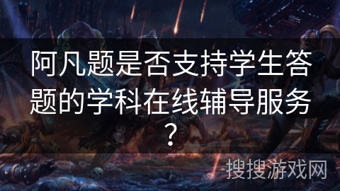 阿凡题是否支持学生答题的学科在线辅导服务? 阿凡题是否支持学生答题的学科在线辅导服务?
