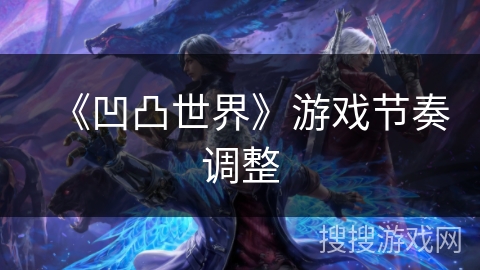 《凹凸世界》游戏节奏调整