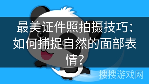 最美证件照拍摄技巧:如何捕捉自然的面部表情? 最美证件照拍摄技巧:如何捕捉自然的面部表情?