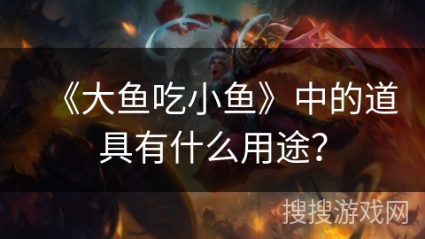 《大鱼吃小鱼》中的道具有什么用途? 《大鱼吃小鱼》中的道具有什么用途?