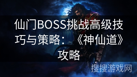 仙门BOSS挑战高级技巧与策略：《神仙道》攻略