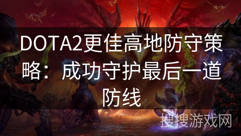 DOTA2更佳高地防守策略：成功守护最后一道防线