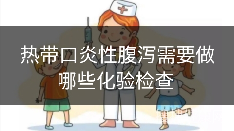 热带口炎性腹泻需要做哪些化验检查 