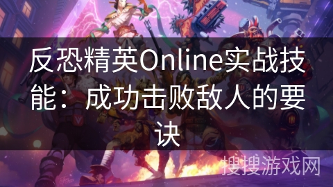 反恐精英Online实战技巧：制胜敌人的关键策略