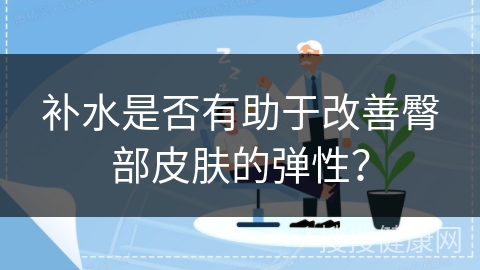 补水是否有助于改善臀部皮肤的弹性？