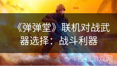 《弹弹堂》联机对战武器选择：战斗利器