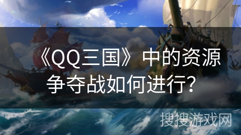 《QQ三国》中的资源争夺战如何进行？