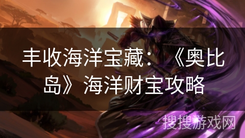 丰收海洋宝藏：《奥比岛》海洋财宝攻略