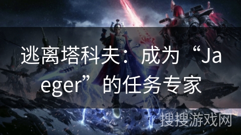 逃离塔科夫:成为“Jaeger”的任务专家 逃离塔科夫:成为“Jaeger”的任务专家