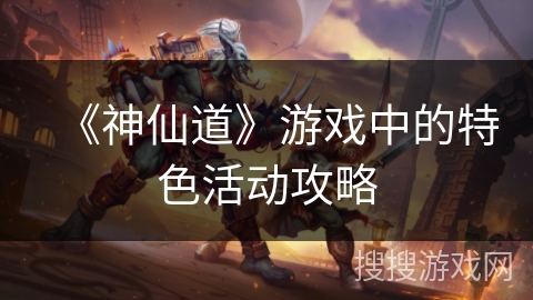 《神仙道》游戏中的特色活动攻略