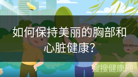 如何保持美丽的胸部和心脏健康？