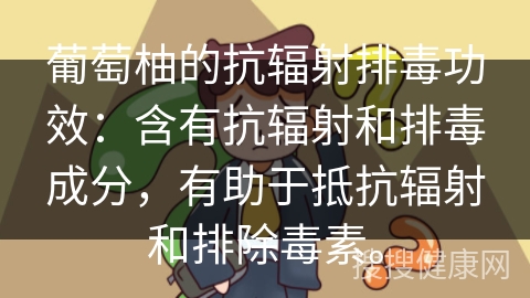 葡萄柚的抗辐射排毒功效：含有抗辐射和排毒成分，有助于抵抗辐射和排除毒素。