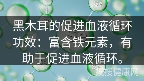 黑木耳的促进血液循环功效：富含铁元素，有助于促进血液循环。