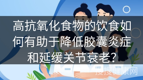 高抗氧化食物的饮食如何有助于降低胶囊炎症和延缓关节衰老？