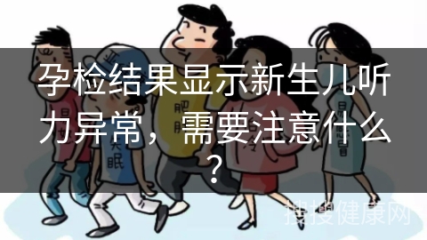 孕检结果显示新生儿听力异常，需要注意什么？