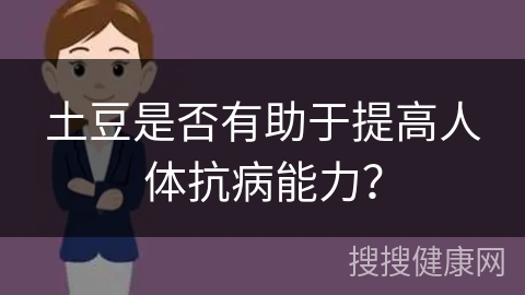 土豆是否有助于提高人体抗病能力？