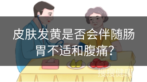 皮肤发黄是否会伴随肠胃不适和腹痛？