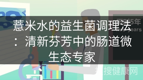 薏米水的益生菌调理法：清新芬芳中的肠道微生态专家