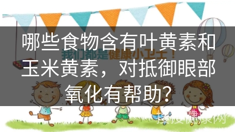 哪些食物含有叶黄素和玉米黄素，对抵御眼部氧化有帮助？