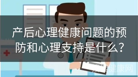 产后心理健康问题的预防和心理支持是什么？