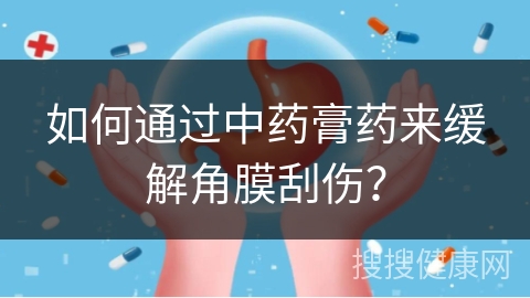 如何通过中药膏药来缓解角膜刮伤？