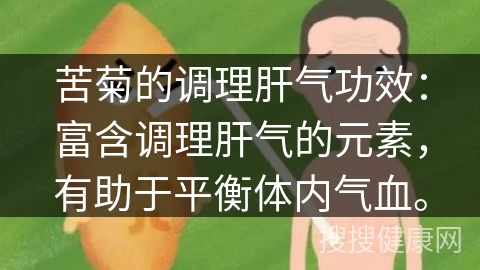 苦菊的调理肝气功效：富含调理肝气的元素，有助于平衡体内气血。