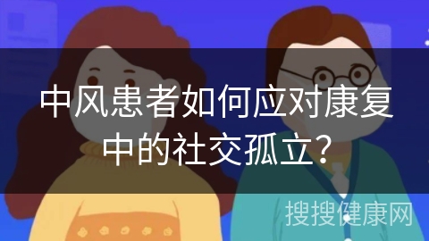 中风患者如何应对康复中的社交孤立？