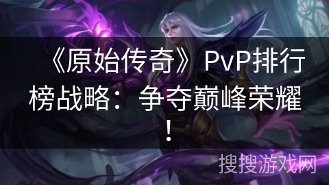 《原始传奇》PvP排行榜战略：争夺巅峰荣耀！