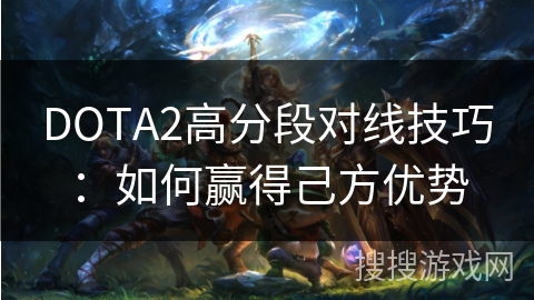 DOTA2高分段对线策略解析：构建己方优势之道