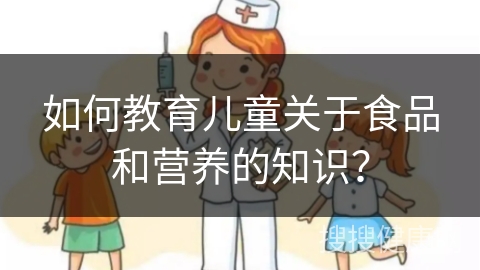 如何教育儿童关于食品和营养的知识？