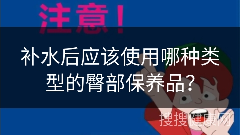 补水后应该使用哪种类型的臀部保养品？