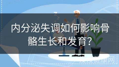 内分泌失调如何影响骨骼生长和发育？