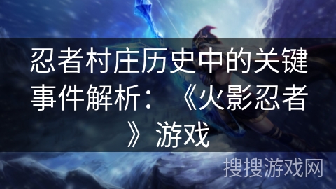 忍者村庄历史中的关键事件解析：《火影忍者》游戏