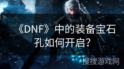 《DNF》中的装备宝石孔如何开启？