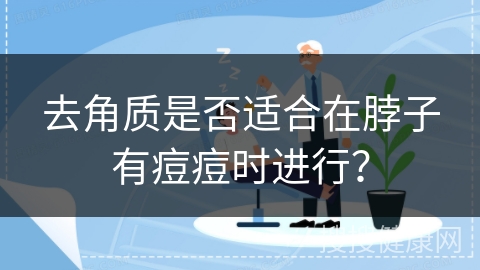 去角质是否适合在脖子有痘痘时进行？