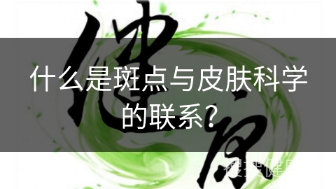 什么是斑点与皮肤科学的联系？