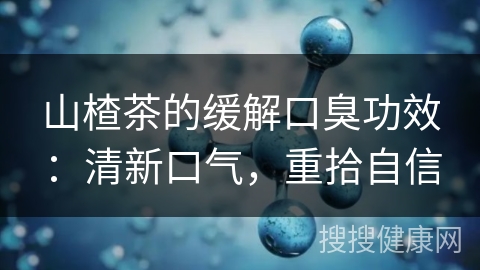 山楂茶的缓解口臭功效：清新口气，重拾自信