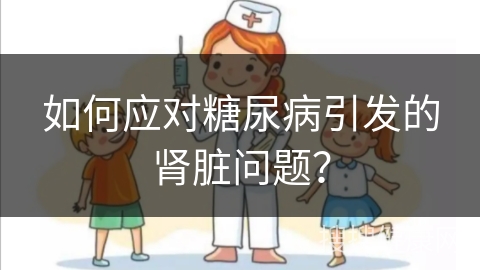 如何应对糖尿病引发的肾脏问题？