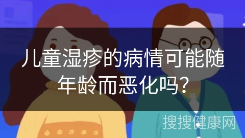 儿童湿疹的病情可能随年龄而恶化吗？