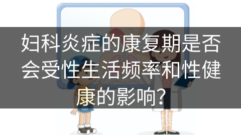 妇科炎症的康复期是否会受性生活频率和性健康的影响？