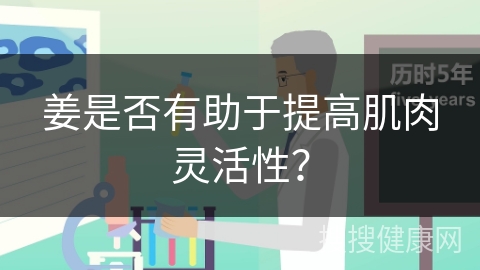 姜是否有助于提高肌肉灵活性？