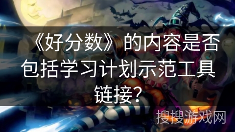 《好分数》的内容是否包括学习计划示范工具链接？
