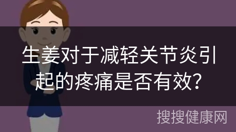 生姜对于减轻关节炎引起的疼痛是否有效？